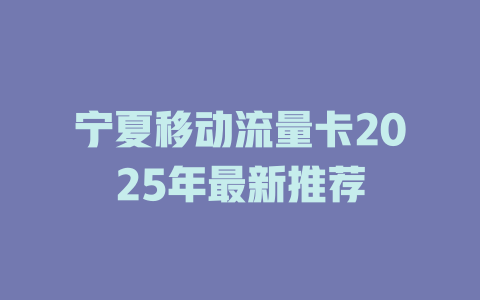 宁夏移动流量卡2025年最新推荐