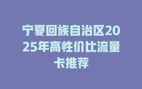宁夏回族自治区2025年高性价比流量卡推荐