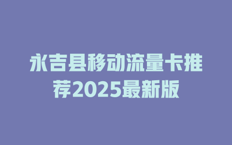 永吉县移动流量卡推荐2025最新版