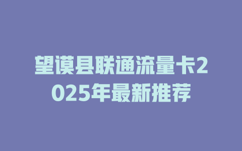 望谟县联通流量卡2025年最新推荐