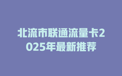 北流市联通流量卡2025年最新推荐