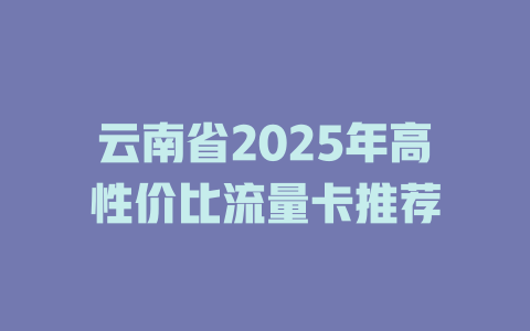 云南省2025年高性价比流量卡推荐