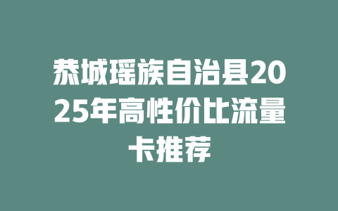 恭城瑶族自治县2025年高性价比流量卡推荐