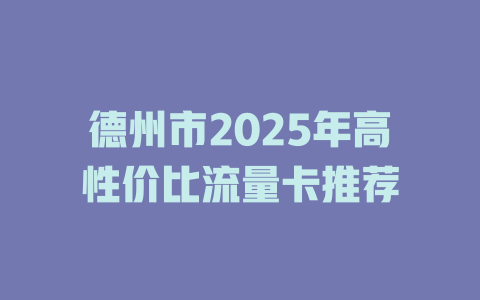 德州市2025年高性价比流量卡推荐