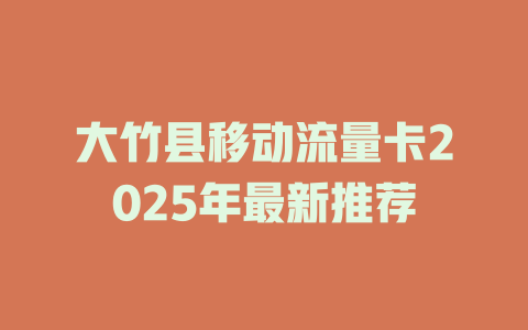 大竹县移动流量卡2025年最新推荐
