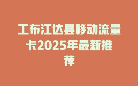 工布江达县移动流量卡2025年最新推荐