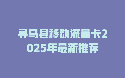 寻乌县移动流量卡2025年最新推荐