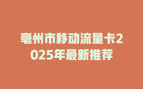 亳州市移动流量卡2025年最新推荐