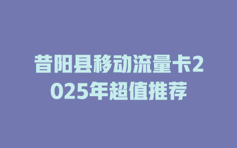 昔阳县移动流量卡2025年超值推荐