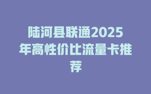 陆河县联通2025年高性价比流量卡推荐