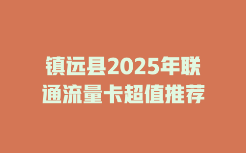 镇远县2025年联通流量卡超值推荐