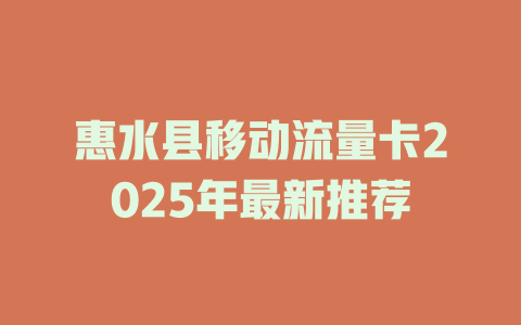 惠水县移动流量卡2025年最新推荐