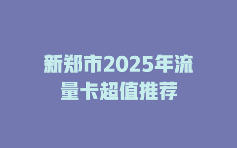 新郑市2025年流量卡超值推荐