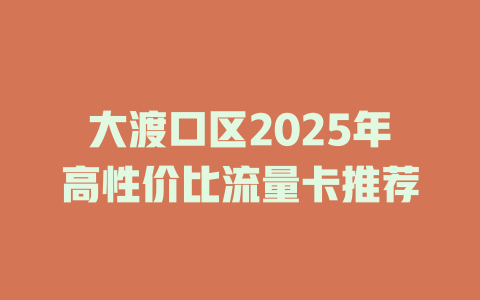 大渡口区2025年高性价比流量卡推荐