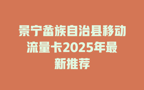 景宁畲族自治县移动流量卡2025年最新推荐