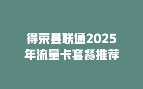 得荣县联通2025年流量卡套餐推荐