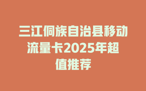 三江侗族自治县移动流量卡2025年超值推荐