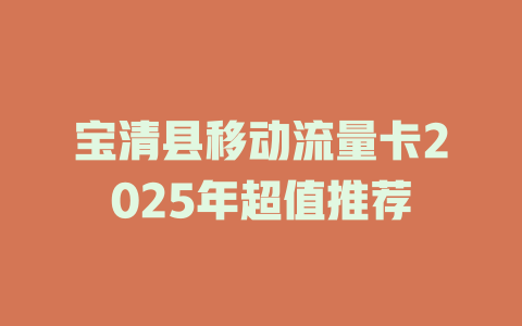 宝清县移动流量卡2025年超值推荐