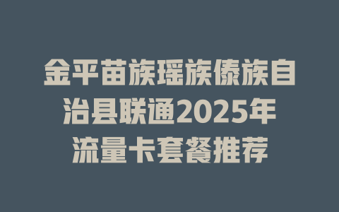 金平苗族瑶族傣族自治县联通2025年流量卡套餐推荐