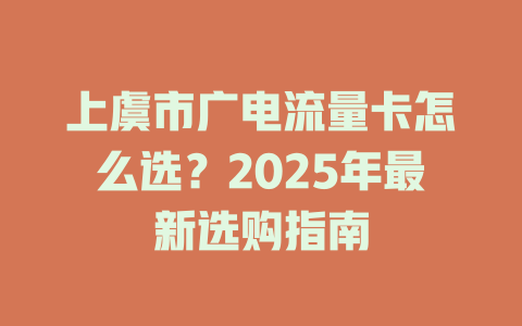 上虞市广电流量卡怎么选？2025年最新选购指南