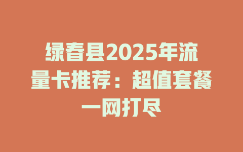 绿春县2025年流量卡推荐：超值套餐一网打尽