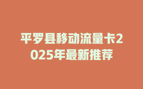 平罗县移动流量卡2025年最新推荐