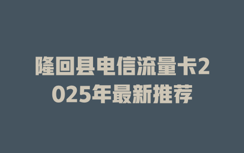 隆回县电信流量卡2025年最新推荐