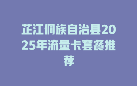 芷江侗族自治县2025年流量卡套餐推荐