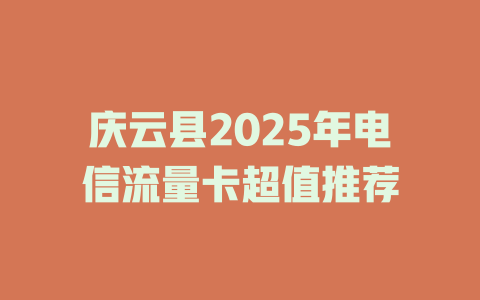 庆云县2025年电信流量卡超值推荐