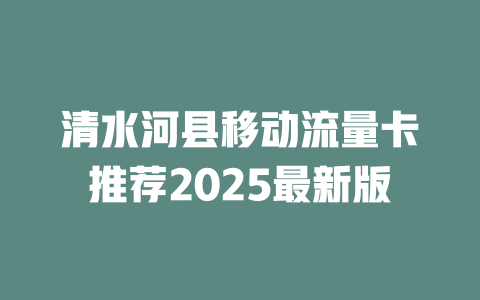 清水河县移动流量卡推荐2025最新版