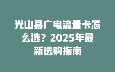 光山县广电流量卡怎么选？2025年最新选购指南