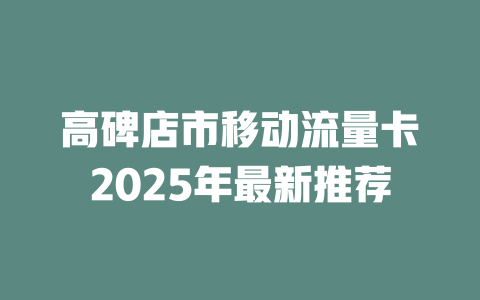 高碑店市移动流量卡2025年最新推荐