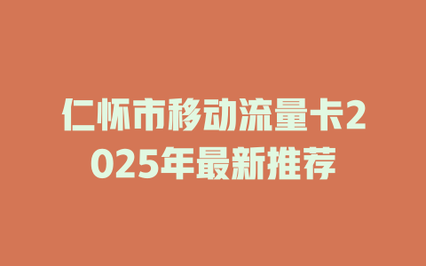 仁怀市移动流量卡2025年最新推荐