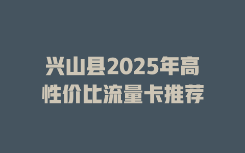 兴山县2025年高性价比流量卡推荐