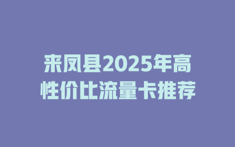 来凤县2025年高性价比流量卡推荐