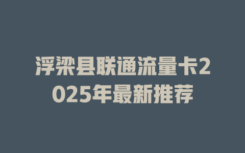 浮梁县联通流量卡2025年最新推荐