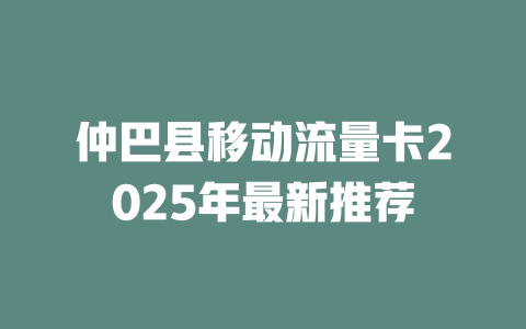 仲巴县移动流量卡2025年最新推荐