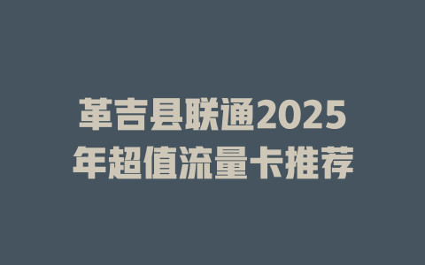 革吉县联通2025年超值流量卡推荐