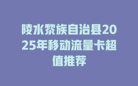 陵水黎族自治县2025年移动流量卡超值推荐