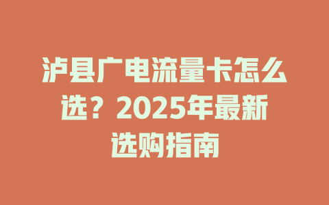 泸县广电流量卡怎么选？2025年最新选购指南