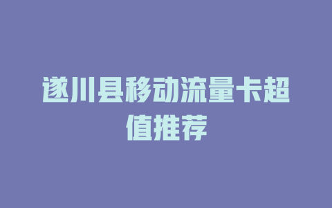 遂川县移动流量卡超值推荐