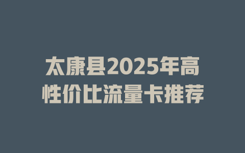 太康县2025年高性价比流量卡推荐