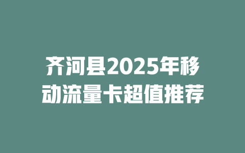 齐河县2025年移动流量卡超值推荐