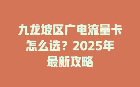 九龙坡区广电流量卡怎么选？2025年最新攻略