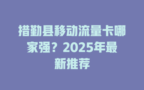 措勤县移动流量卡哪家强？2025年最新推荐