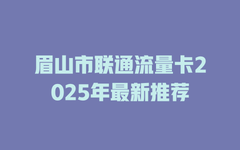 眉山市联通流量卡2025年最新推荐