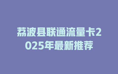 荔波县联通流量卡2025年最新推荐