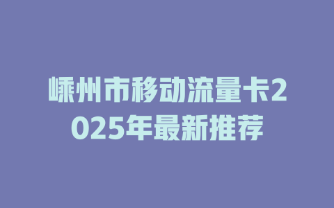 嵊州市移动流量卡2025年最新推荐