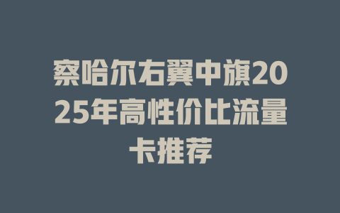 察哈尔右翼中旗2025年高性价比流量卡推荐