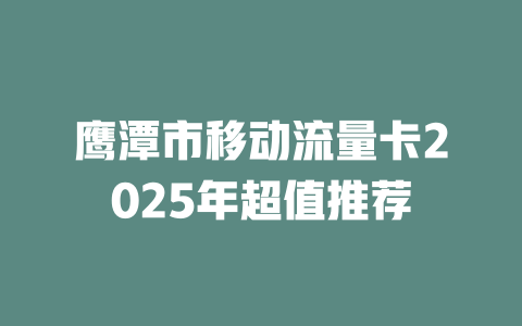 鹰潭市移动流量卡2025年超值推荐